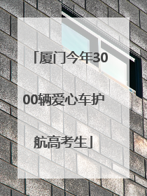 厦门今年3000辆爱心车护航高考生
