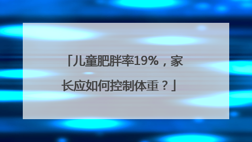 儿童肥胖率19%，家长应如何控制体重？