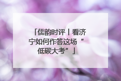 儒韵时评丨看济宁如何作答这场“低碳大考”