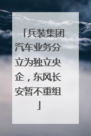 兵装集团汽车业务分立为独立央企，东风长安暂不重组