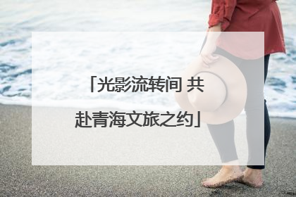光影流转间 共赴青海文旅之约