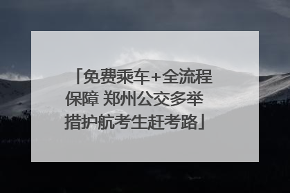 免费乘车+全流程保障 郑州公交多举措护航考生赶考路