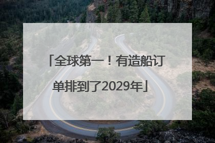 全球第一！有造船订单排到了2029年