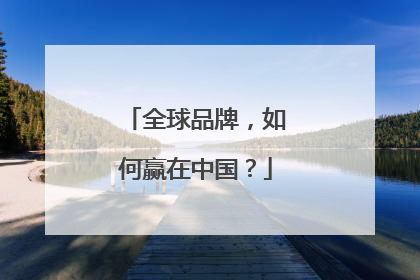 全球品牌，如何赢在中国？