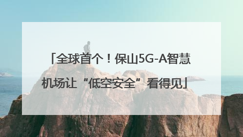 全球首个！保山5G-A智慧机场让“低空安全”看得见