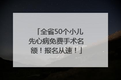 全省50个小儿先心病免费手术名额！报名从速！