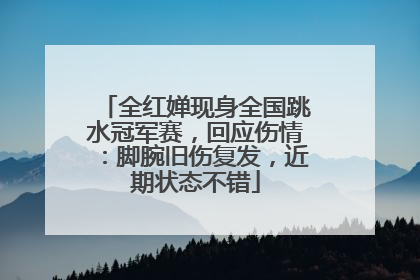 全红婵现身全国跳水冠军赛，回应伤情：脚腕旧伤复发，近期状态不错
