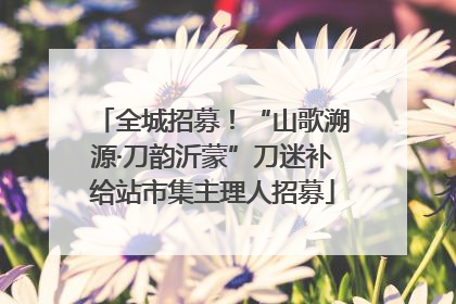 全城招募！“山歌溯源·刀韵沂蒙”刀迷补给站市集主理人招募