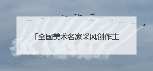 全国美术名家采风创作主题活动在锦州北镇市启动