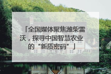 全国媒体聚焦潍柴雷沃，探寻中国智慧农业的“新质密码”