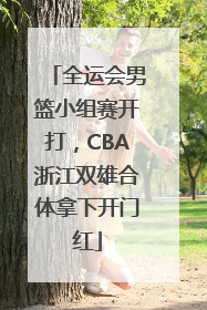 全运会男篮小组赛开打，CBA浙江双雄合体拿下开门红