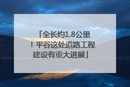 全长约1.8公里！平谷这处道路工程建设有重大进展