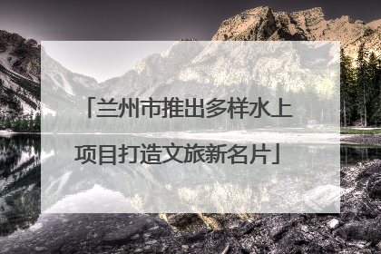 兰州市推出多样水上项目打造文旅新名片