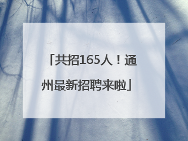 共招165人！通州最新招聘来啦
