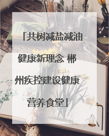 共树减盐减油健康新理念 郴州疾控建设健康营养食堂