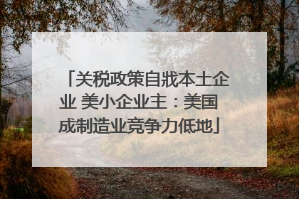 关税政策自戕本土企业 美小企业主：美国成制造业竞争力低地