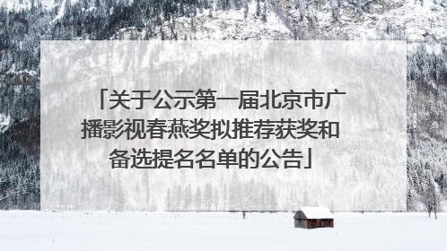 关于公示第一届北京市广播影视春燕奖拟推荐获奖和备选提名名单的公告