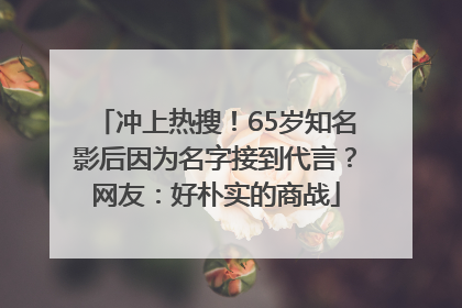 冲上热搜！65岁知名影后因为名字接到代言？网友：好朴实的商战