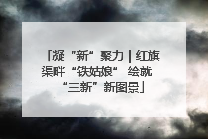 凝“新”聚力｜红旗渠畔“铁姑娘” 绘就“三新”新图景