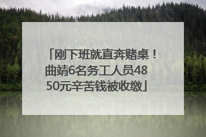 刚下班就直奔赌桌！曲靖6名务工人员4850元辛苦钱被收缴