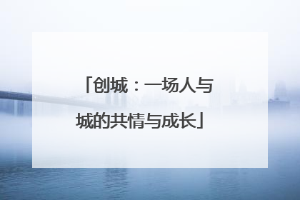 创城：一场人与城的共情与成长