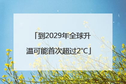 到2029年全球升温可能首次超过2℃