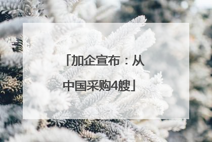 加企宣布：从中国采购4艘