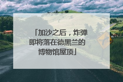 加沙之后，炸弹即将落在德黑兰的博物馆屋顶