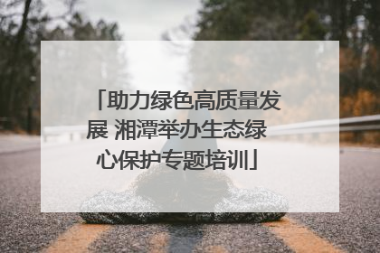 助力绿色高质量发展 湘潭举办生态绿心保护专题培训