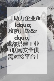 助力企业“攻防升级” 成都搭建工业互联网安全供需对接平台