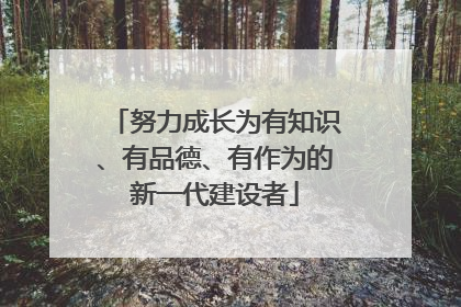努力成长为有知识、有品德、有作为的新一代建设者