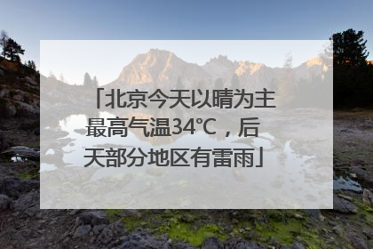 北京今天以晴为主最高气温34℃，后天部分地区有雷雨