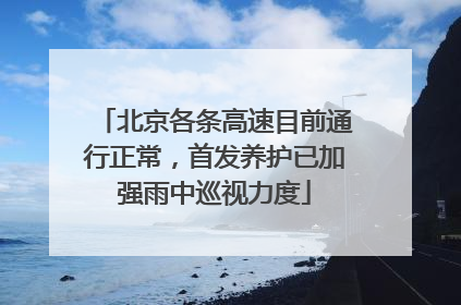 北京各条高速目前通行正常，首发养护已加强雨中巡视力度