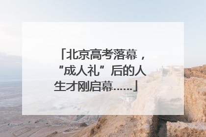 北京高考落幕，“成人礼”后的人生才刚启幕……