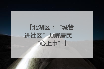 北湖区：“城管进社区”力解居民“心上事”