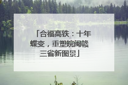 合福高铁：十年蝶变，重塑皖闽赣三省新图景