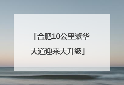 合肥10公里繁华大道迎来大升级