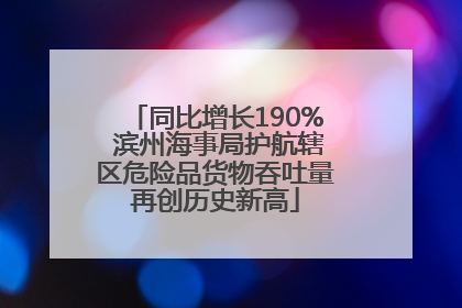 同比增长190% 滨州海事局护航辖区危险品货物吞吐量再创历史新高