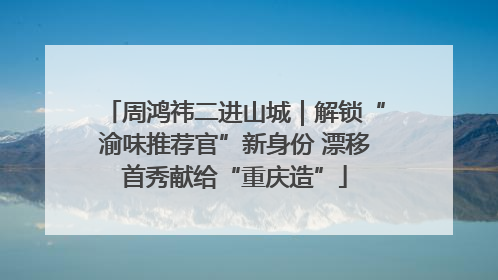 周鸿祎二进山城｜解锁“渝味推荐官”新身份 漂移首秀献给“重庆造”