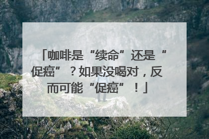 咖啡是“续命”还是“促癌”？如果没喝对，反而可能“促癌”！