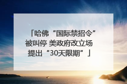 哈佛“国际禁招令”被叫停 美政府改立场提出“30天限期”