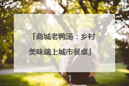 商城老鸭汤：乡村美味端上城市餐桌