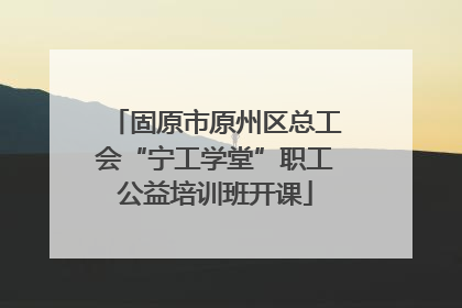 固原市原州区总工会“宁工学堂”职工公益培训班开课