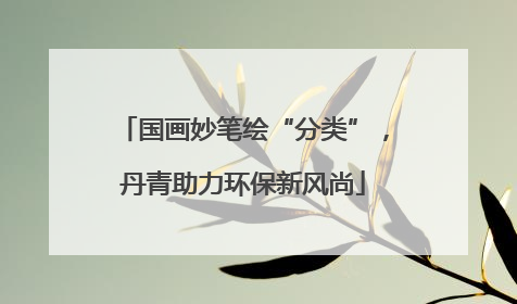 国画妙笔绘“分类”，丹青助力环保新风尚