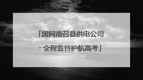 国网南召县供电公司：全程监督护航高考