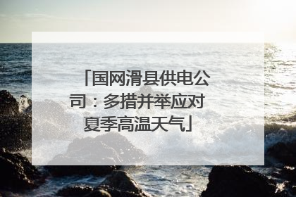 国网滑县供电公司：多措并举应对夏季高温天气