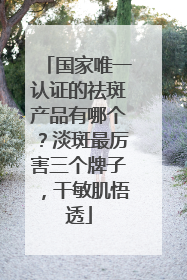 国家唯一认证的祛斑产品有哪个？淡斑最厉害三个牌子，干敏肌悟透