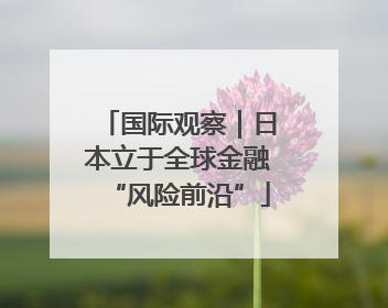 国际观察｜日本立于全球金融“风险前沿”