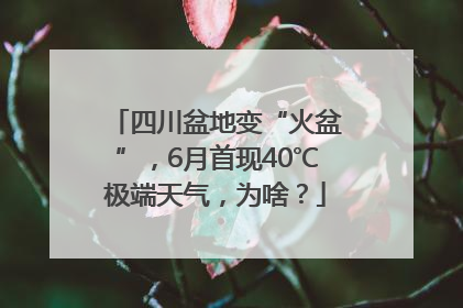 四川盆地变“火盆”，6月首现40℃极端天气，为啥？