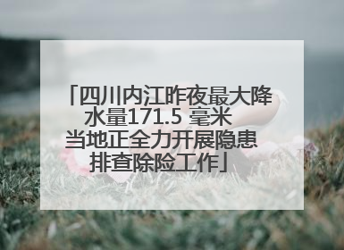 四川内江昨夜最大降水量171.5 毫米 当地正全力开展隐患排查除险工作